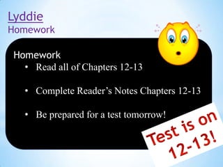 Lyddie
Homework
Homework
• Read all of Chapters 12-13
• Complete Reader’s Notes Chapters 12-13
• Be prepared for a test tomorrow!

 
