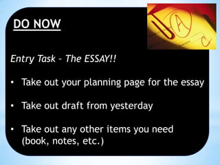 DO NOW
Entry Task – The ESSAY!!
• Take out your planning page for the essay
• Take out draft from yesterday

• Take out any other items you need
(book, notes, etc.)

 