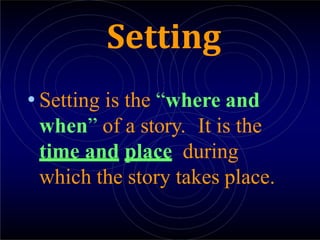 Setting
• Setting is the “where and
when” of a story. It is the
time and place during
which the story takes place.
 