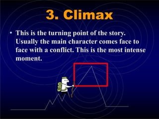 3. Climax
• This is the turning point of the story.
Usually the main character comes face to
face with a conflict. This is the most intense
moment.
 