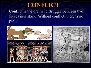 CONFLICT
Conflict is the dramatic struggle between two
forces in a story. Without conflict, there is no
plot.
 