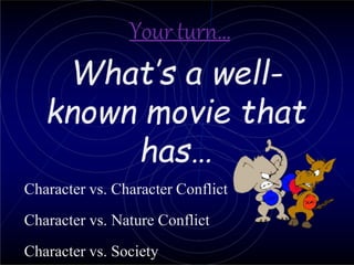 Yourturn…
What’s a well-
known movie that
has…
Character vs. Character Conflict
Character vs. Nature Conflict
Character vs. Society
 