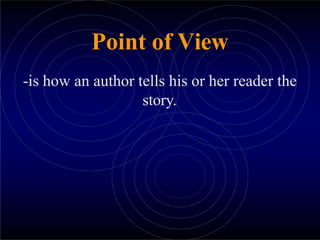 Point of View
-is how an author tells his or her reader the
story.
 