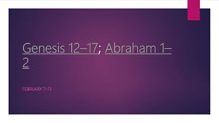 Genesis 12–17; Abraham 1–
2
FEBRUARY 7–13
 