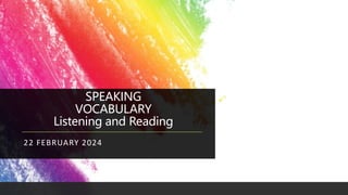 SPEAKING
VOCABULARY
Listening and Reading
22 FEBRUARY 2024
 
