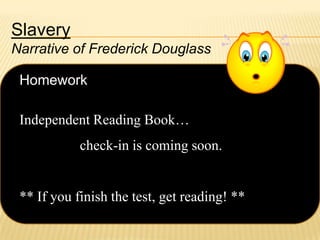 Slavery
Narrative of Frederick Douglass

Homework
Independent Reading Book…

check-in is coming soon.

** If you finish the test, get reading! **

 