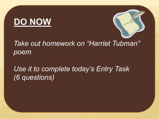 DO NOW
Take out homework on “Harriet Tubman”
poem
Use it to complete today’s Entry Task
(6 questions)

 