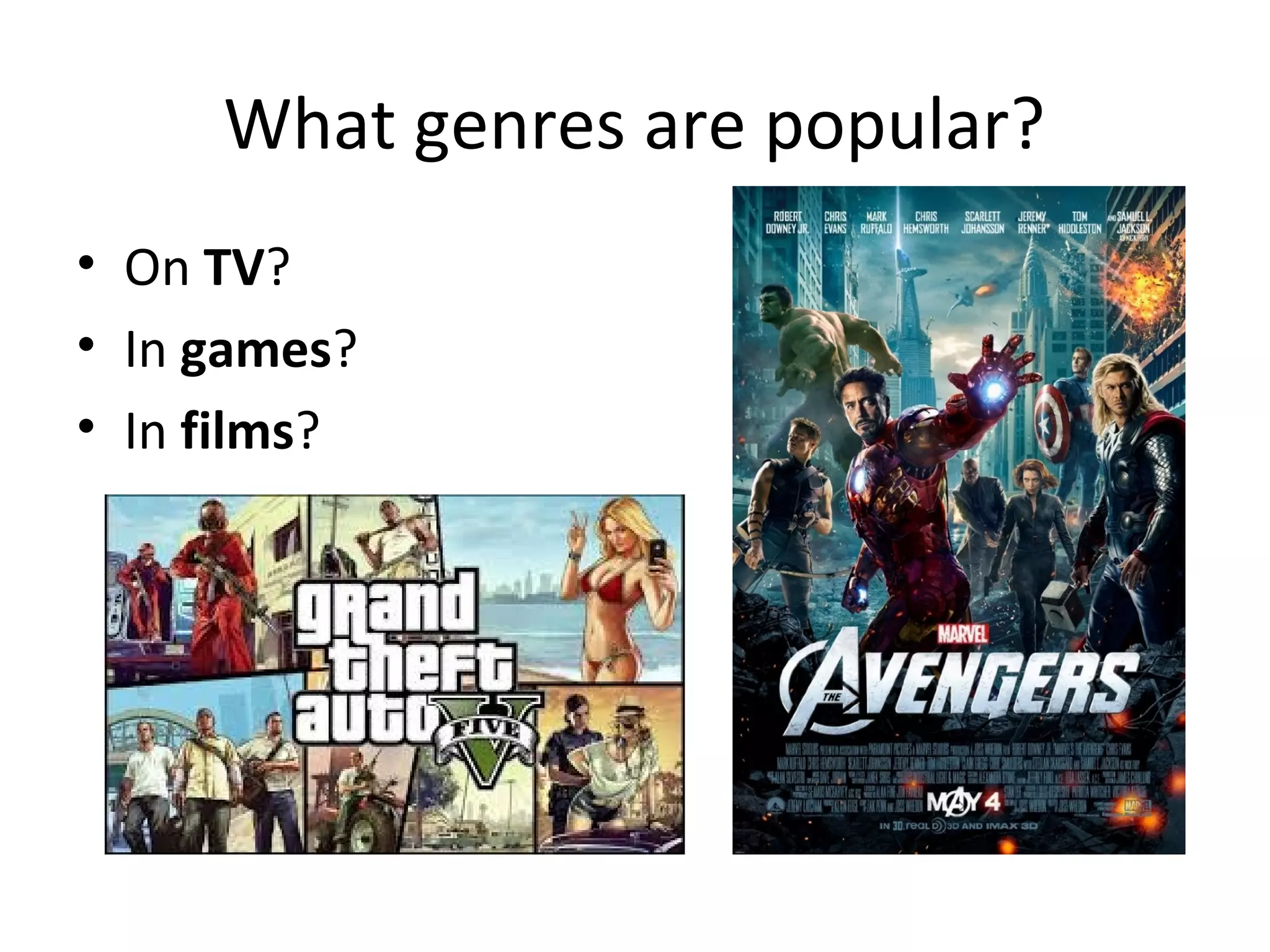 What genres are popular?
• On TV?
• In games?
• In films?
 