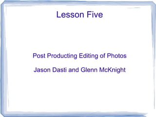 Lesson Five Post Producting Editing of Photos Jason Dasti and Glenn McKnight 