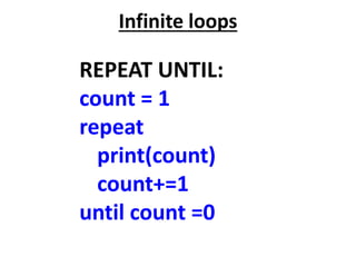 Infinite loops
REPEAT UNTIL:
count = 1
repeat
print(count)
count+=1
until count =0
 