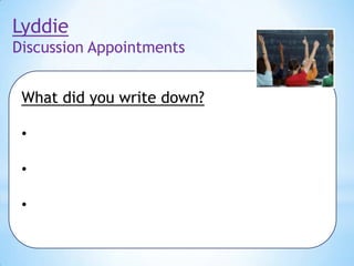 Lyddie
Discussion Appointments

What did you write down?
•
•
•

 