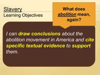 Slavery
Learning Objectives

What does
abolition mean,
again?

I can draw conclusions about the
abolition movement in America and cite
specific textual evidence to support
them.

 