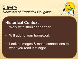 Slavery
Narrative of Frederick Douglass

Historical Context
• Work with shoulder partner
• Will add to your homework
• Look at images & make connections to
what you read last night

 