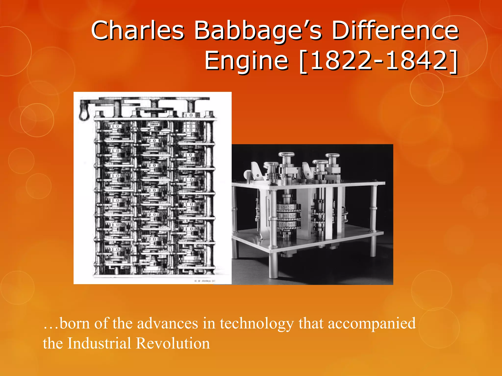 Charles Babbage’s DifferenceCharles Babbage’s Difference
Engine [1822-1842]Engine [1822-1842]
…born of the advances in technology that accompanied
the Industrial Revolution
 