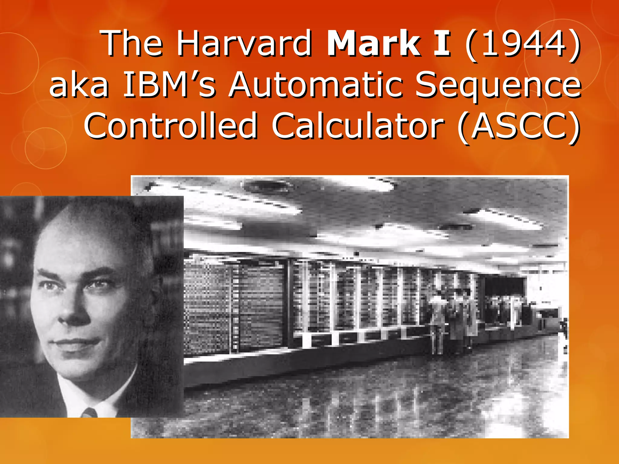 The HarvardThe Harvard Mark IMark I (1944)(1944)
aka IBM’s Automatic Sequenceaka IBM’s Automatic Sequence
Controlled Calculator (ASCC)Controlled Calculator (ASCC)
 