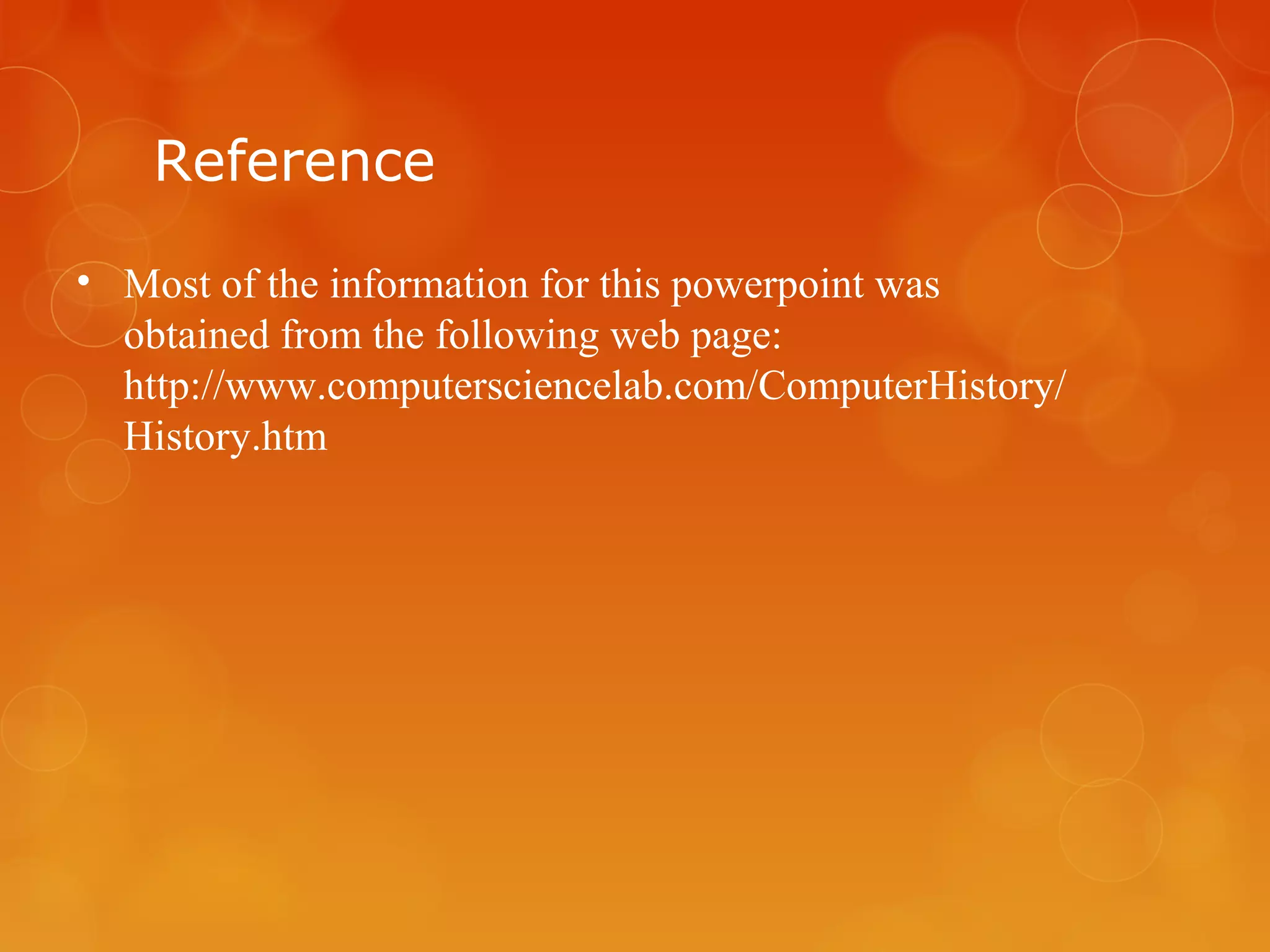Reference
• Most of the information for this powerpoint was
obtained from the following web page:
http://www.computersciencelab.com/ComputerHistory/
History.htm
 