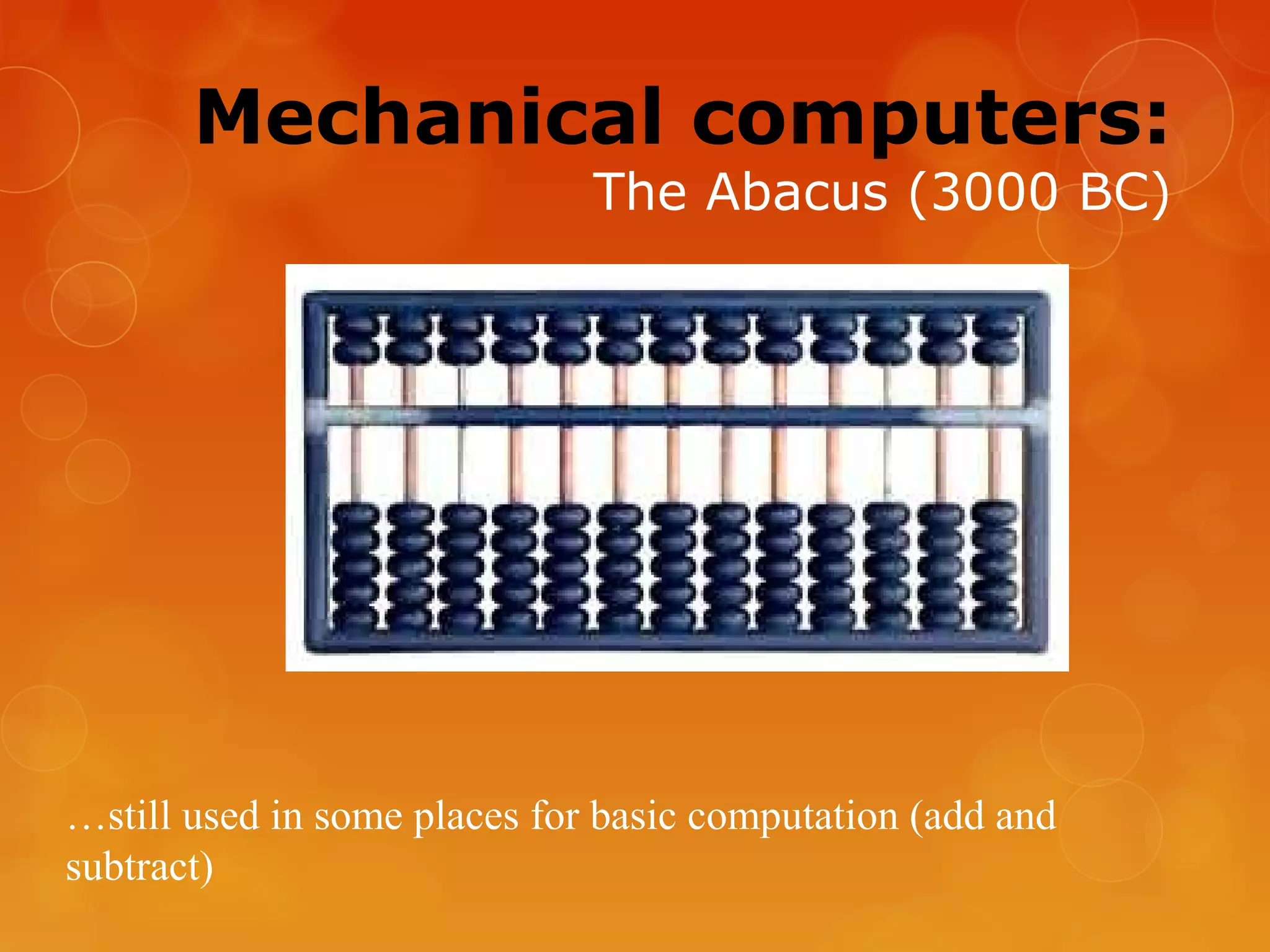 Mechanical computers:
The Abacus (3000 BC)
…still used in some places for basic computation (add and
subtract)
 