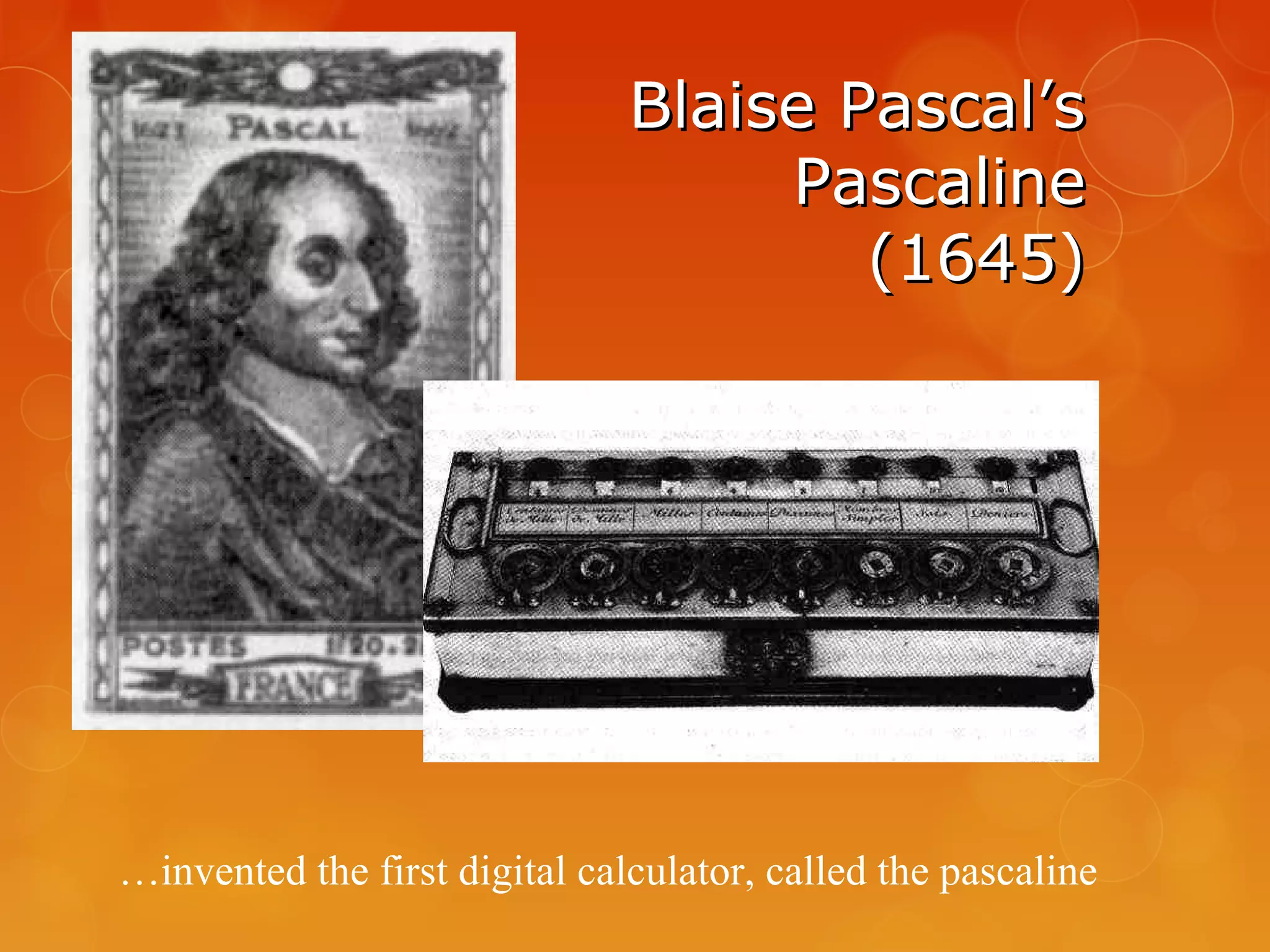 Blaise Pascal’sBlaise Pascal’s
PascalinePascaline
(1645)(1645)
…invented the first digital calculator, called the pascaline
 