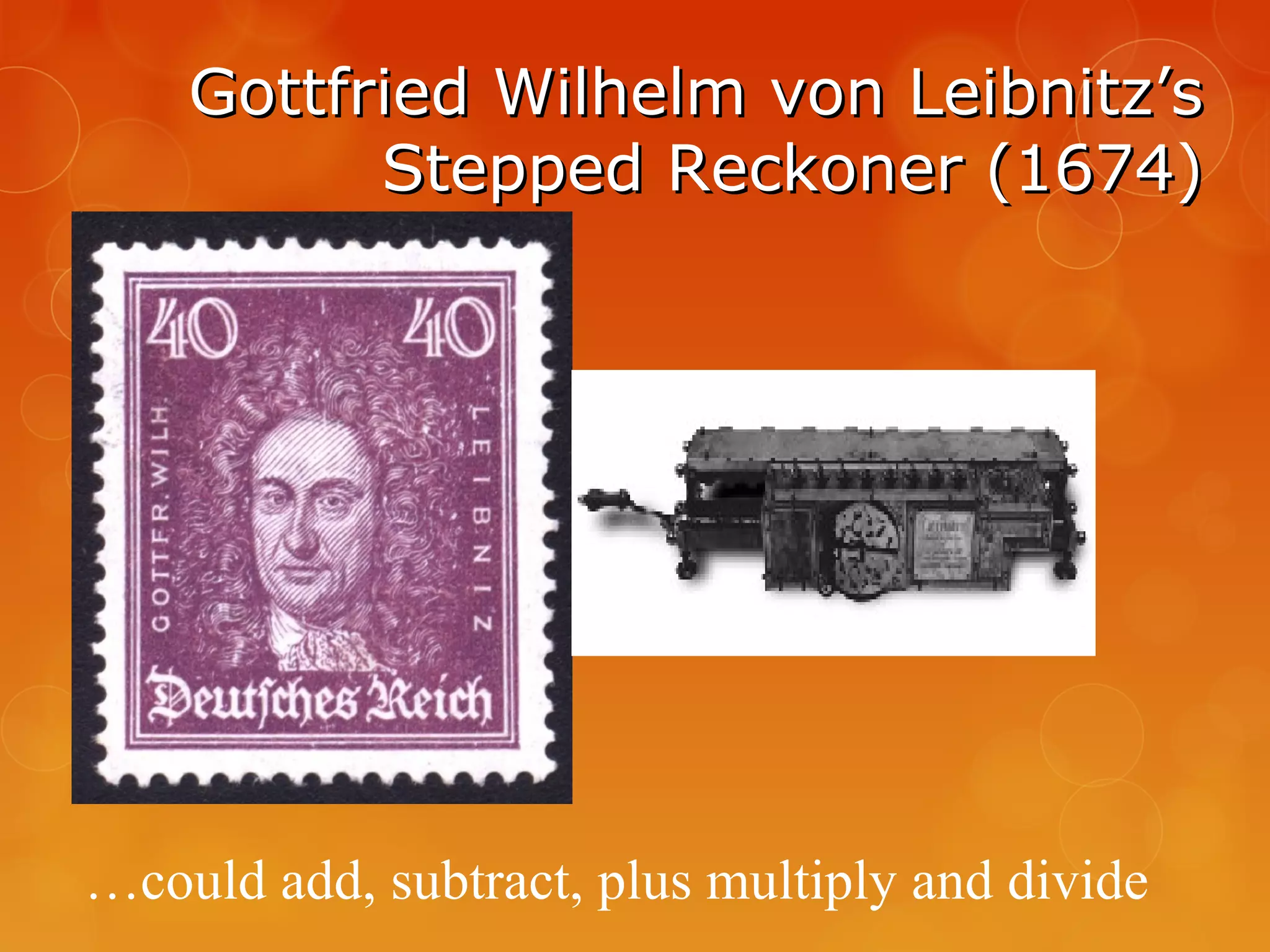 Gottfried Wilhelm von Leibnitz’sGottfried Wilhelm von Leibnitz’s
Stepped Reckoner (1674)Stepped Reckoner (1674)
…could add, subtract, plus multiply and divide
 
