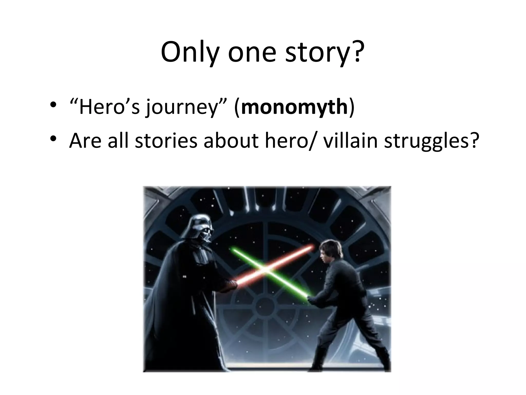 Only one story?
• “Hero’s journey” (monomyth)
• Are all stories about hero/ villain struggles?
 