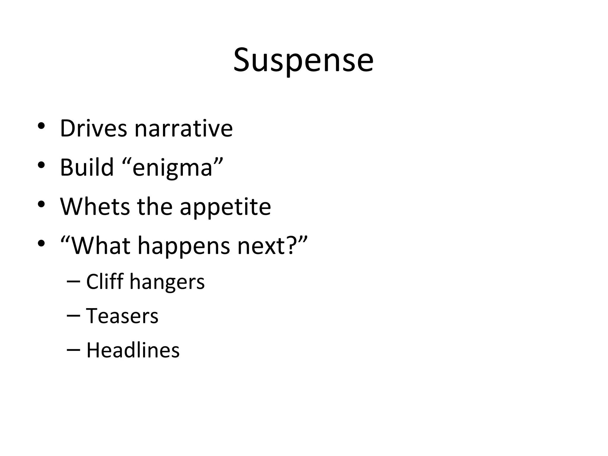 Suspense
• Drives narrative
• Build “enigma”
• Whets the appetite
• “What happens next?”
– Cliff hangers
– Teasers
– Headlines
 