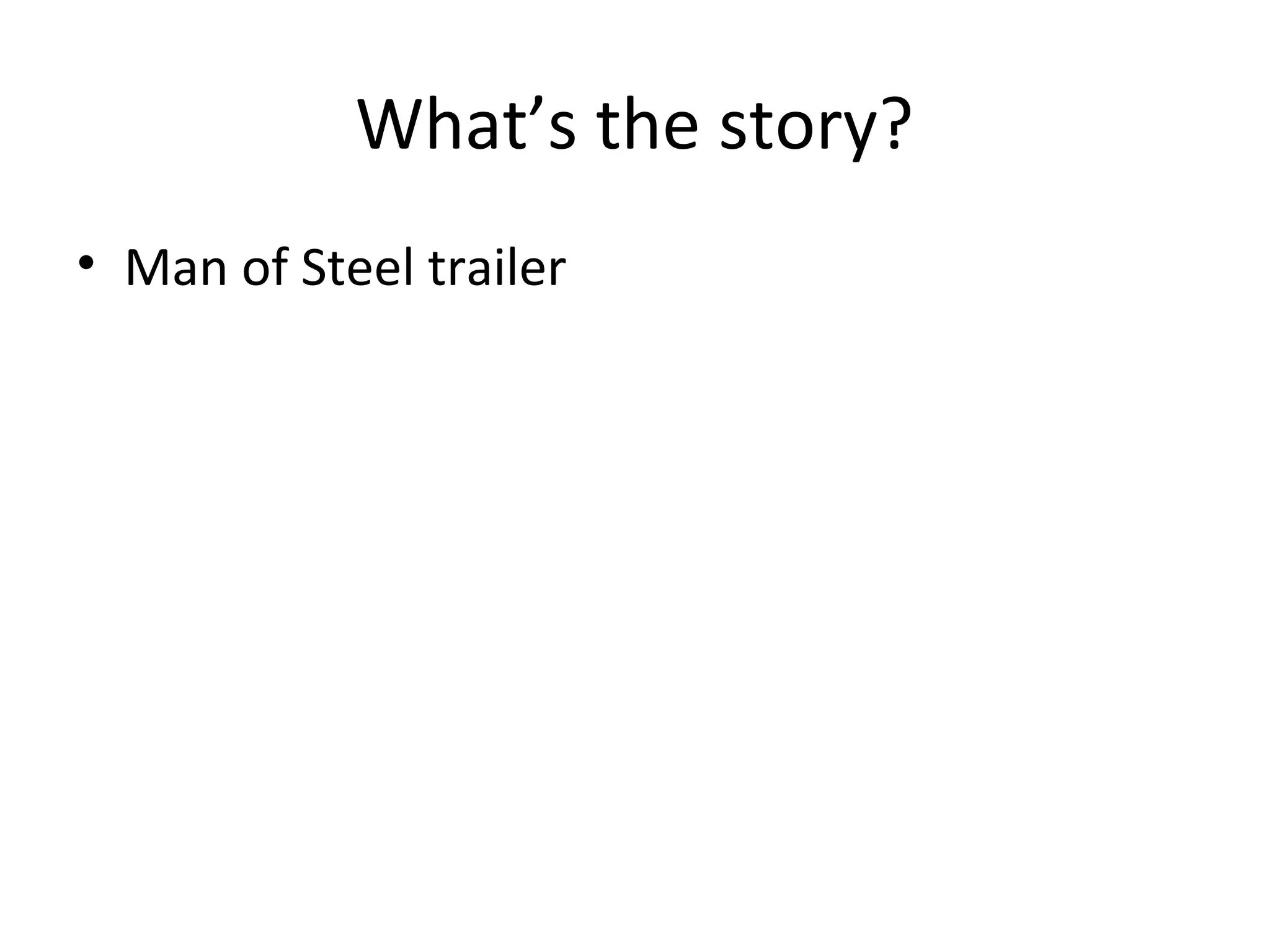 What’s the story?
• Man of Steel trailer
 