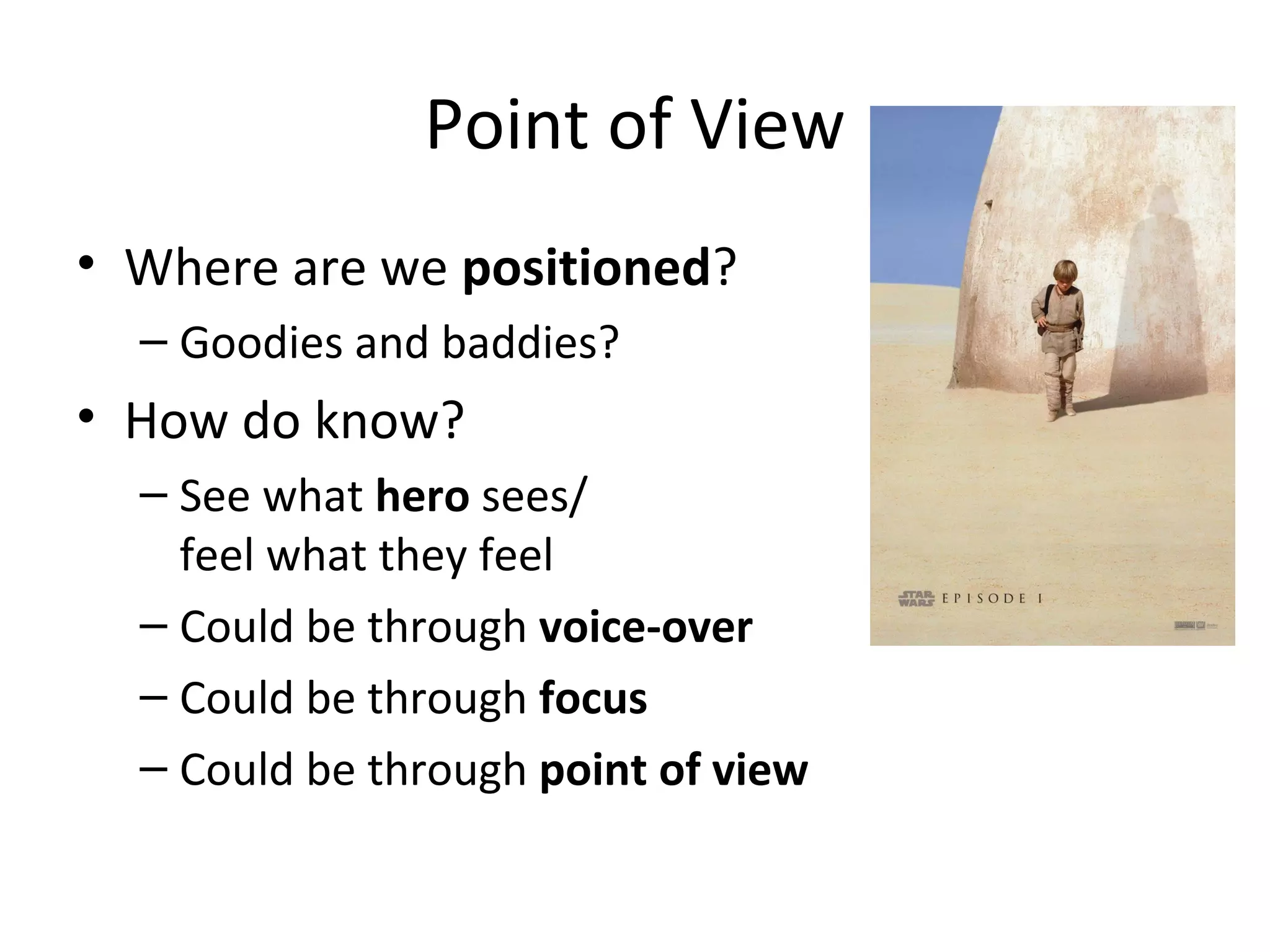 Point of View
• Where are we positioned?
– Goodies and baddies?
• How do know?
– See what hero sees/
feel what they feel
– Could be through voice-over
– Could be through focus
– Could be through point of view
 