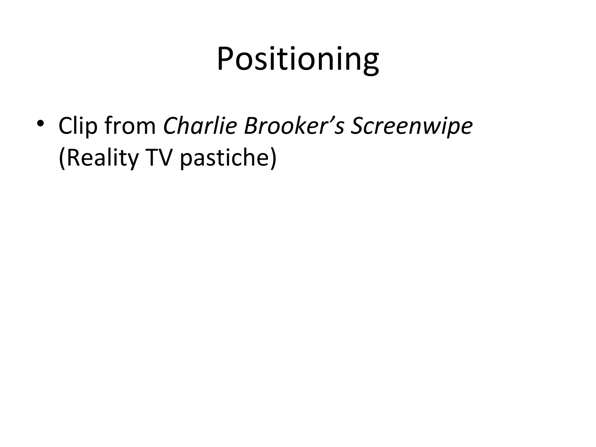 Positioning
• Clip from Charlie Brooker’s Screenwipe
(Reality TV pastiche)
 