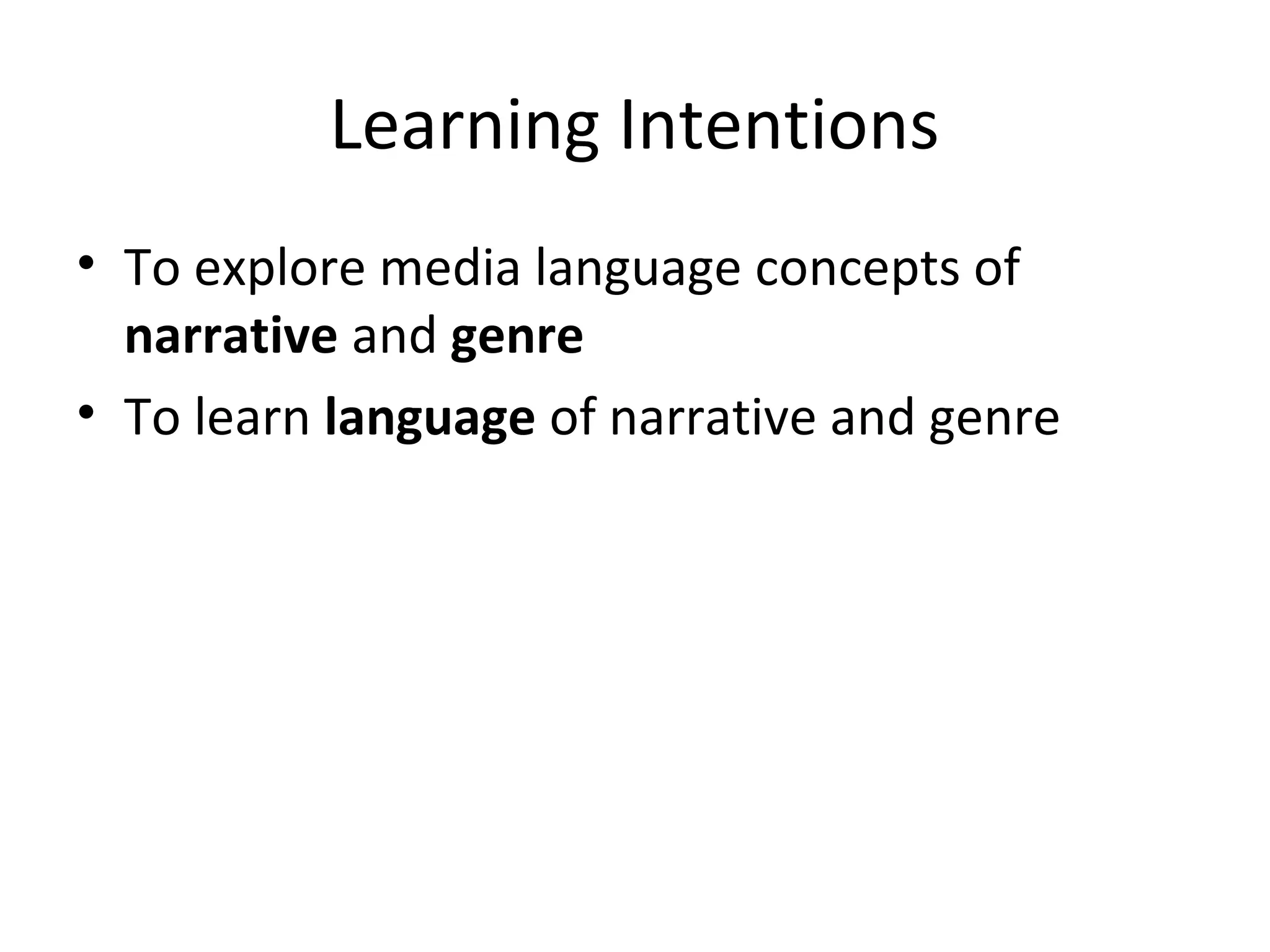 Learning Intentions
• To explore media language concepts of
narrative and genre
• To learn language of narrative and genre
 