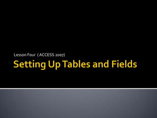 Setting Up Tables and Fields Lesson Four  ( ACCESS 2007) 