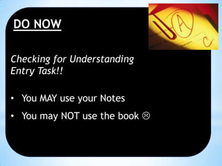 DO NOW
Checking for Understanding
Entry Task!!
• You MAY use your Notes
• You may NOT use the book 

 