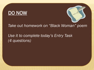 DO NOW
Take out homework on “Black Woman” poem
Use it to complete today’s Entry Task
(4 questions)

 
