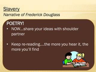 Slavery
Narrative of Frederick Douglass

POETRY!
• NOW…share your ideas with shoulder
partner
• Keep re-reading….the more you hear it, the
more you’ll find

 