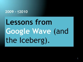 2009 - †2010


Lessons from
Google Wave (and
the Iceberg).

                   1
 