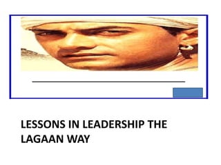 LESSONS IN LEADERSHIP THE
LAGAAN WAY
 