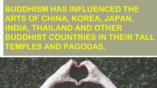 BUDDHISM HAS INFLUENCED THE
ARTS OF CHINA, KOREA, JAPAN,
INDIA, THAILAND AND OTHER
BUDDHIST COUNTRIES IN THEIR TALL
TEMPLES AND PAGODAS.
 