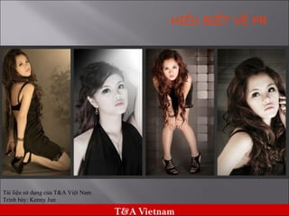 Tài liệu sử dụng của T&A Việt Nam Trình bày: Kenny Jun HIỂU BIẾT VỀ PR 