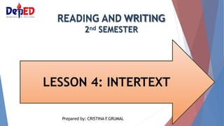 READING AND WRITING
2nd SEMESTER
LESSON 4: INTERTEXT
Prepared by: CRISTINA F
.GRUMAL
 