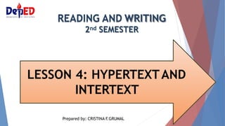 READING AND WRITING
2nd SEMESTER
LESSON 4: HYPERTEXTAND
INTERTEXT
Prepared by: CRISTINA F
.GRUMAL
 