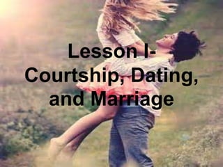 Lesson I-
Courtship, Dating,
and Marriage
 