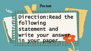 Pre-test
Direction:Read the
following
statement and
write your answer
in your paper.
 