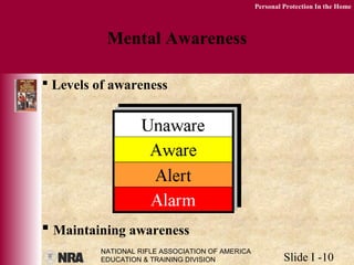 NATIONAL RIFLE ASSOCIATION OF AMERICA
EDUCATION & TRAINING DIVISION Slide I -10
Personal Protection In the Home
Mental Awareness
 Levels of awareness
 Maintaining awareness
 