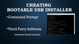 CREATING
BOOTABLE USB INSTALLER
•Command Prompt
•Third Party Software
-windows-based installer
 