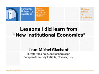 Lessons I did learn from “New Institutional Economics” Jean-Michel Glachant Director Florence School of Regulation European University Institute, Florence, Italy  
