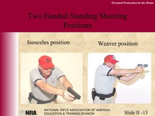 NATIONAL RIFLE ASSOCIATION OF AMERICA
EDUCATION & TRAINING DIVISION Slide II -13
Personal Protection In the Home
Two Handed Standing Shooting
Positions
Isosceles position Weaver position
 