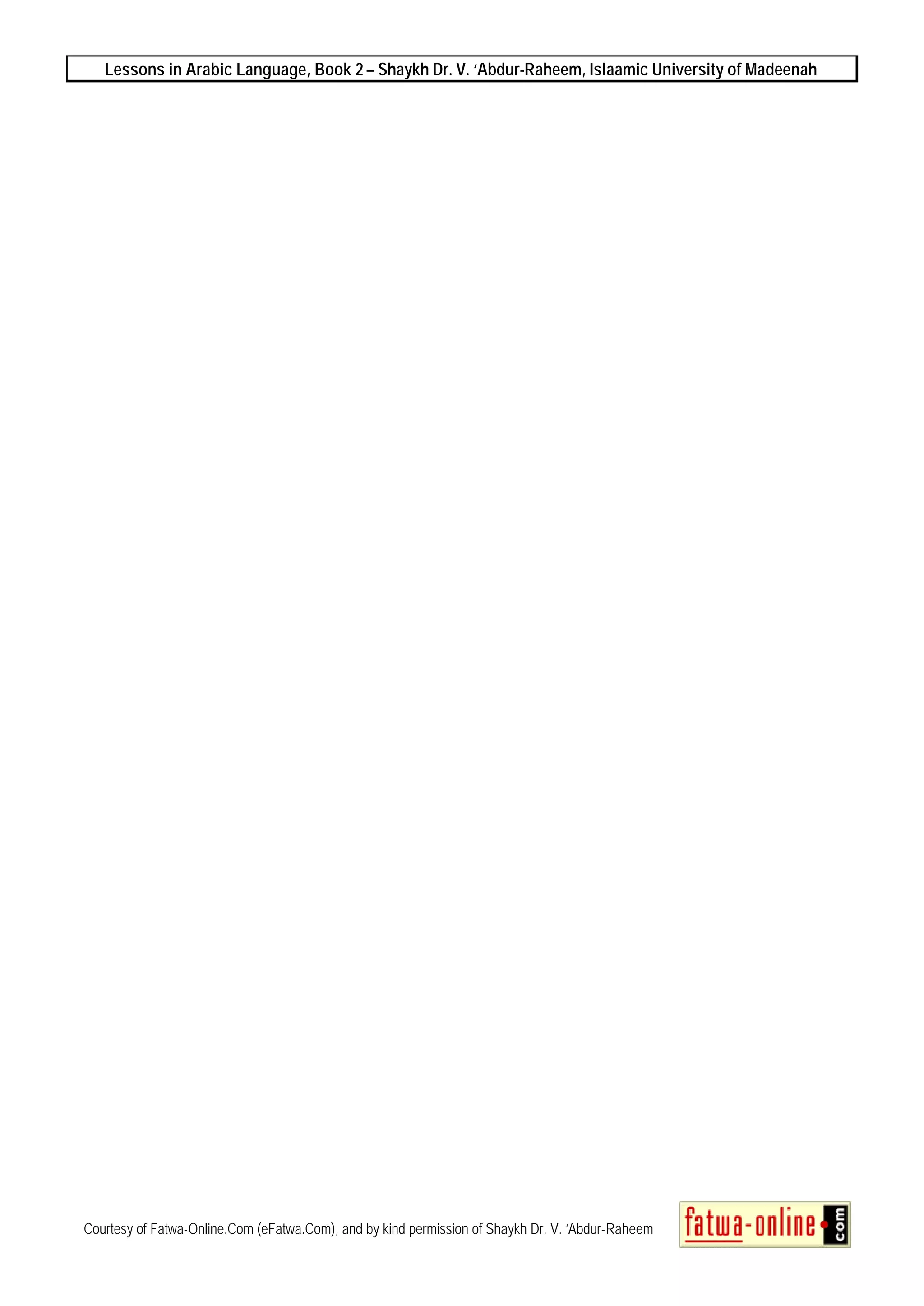 Lessons in Arabic Language, Book 2 – Shaykh Dr. V. ‘Abdur-Raheem, Islaamic University of Madeenah
Courtesy of Fatwa-Online.Com (eFatwa.Com), and by kind permission of Shaykh Dr. V. ‘Abdur-Raheem
 