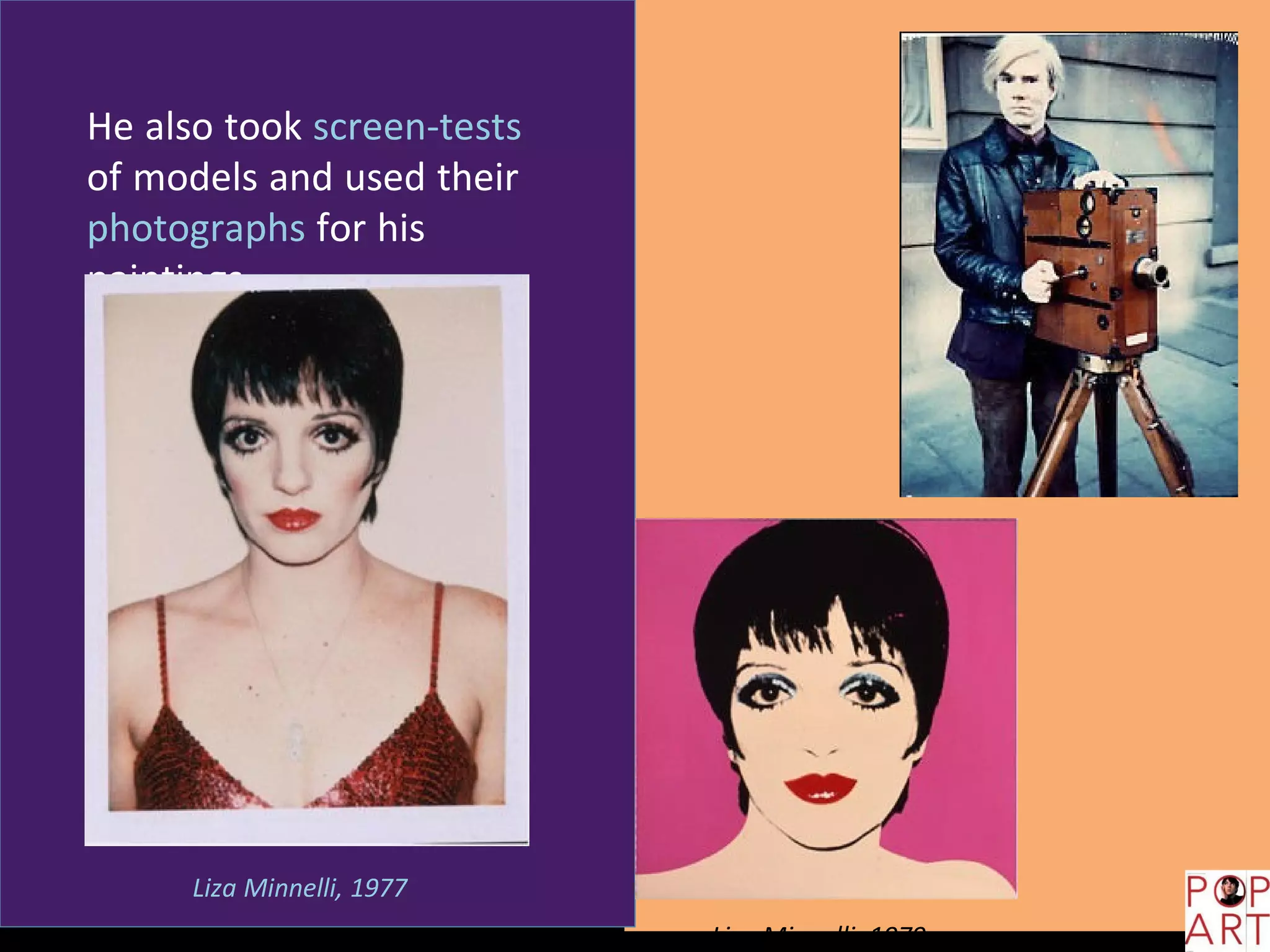 He also took screen-tests
of models and used their
photographs for his
paintings.
Liza Minnelli, 1977
Liza Minnelli, 1979
 