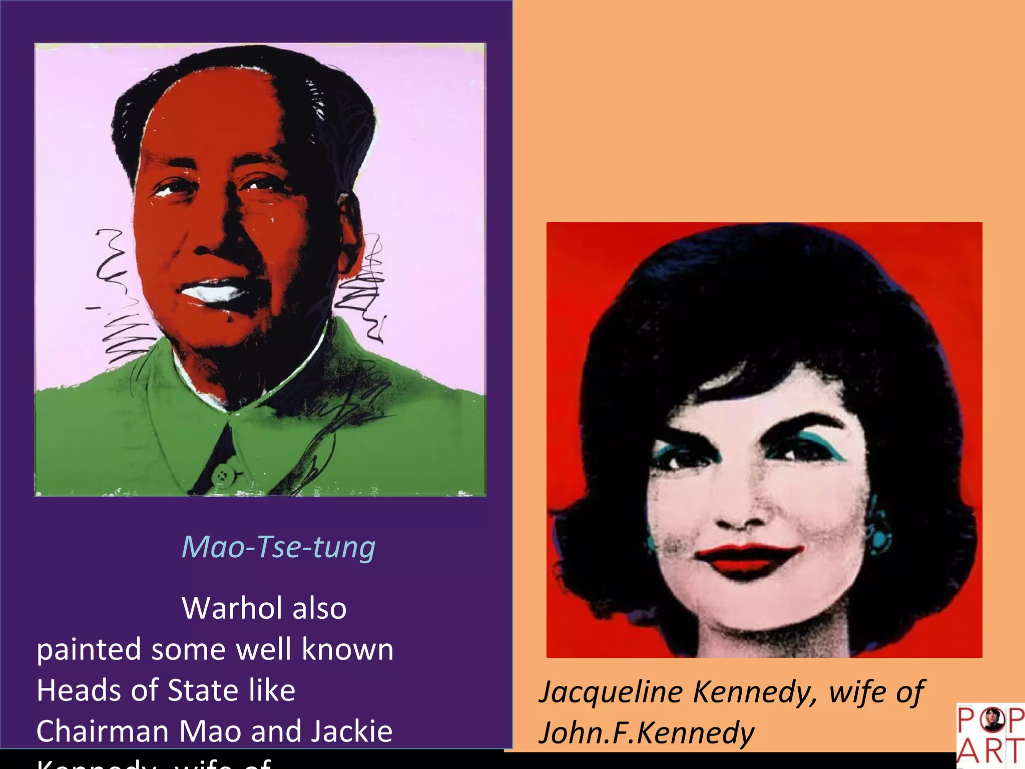 Jacqueline Kennedy, wife of
John.F.Kennedy
Mao-Tse-tung
Warhol also
painted some well known
Heads of State like
Chairman Mao and Jackie
 