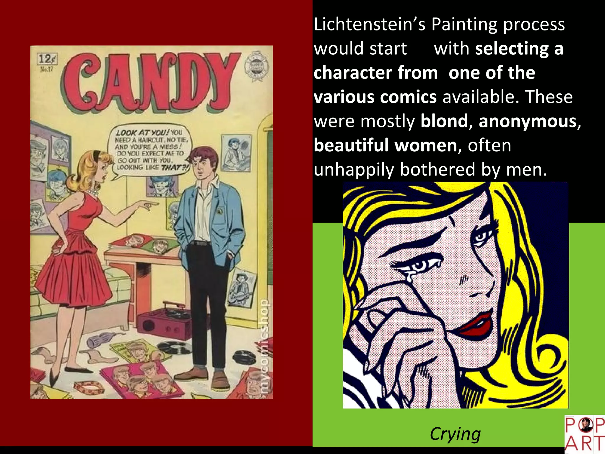 Crying
Lichtenstein’s Painting process
would start with selecting a
character from one of the
various comics available. These
were mostly blond, anonymous,
beautiful women, often
unhappily bothered by men.
 