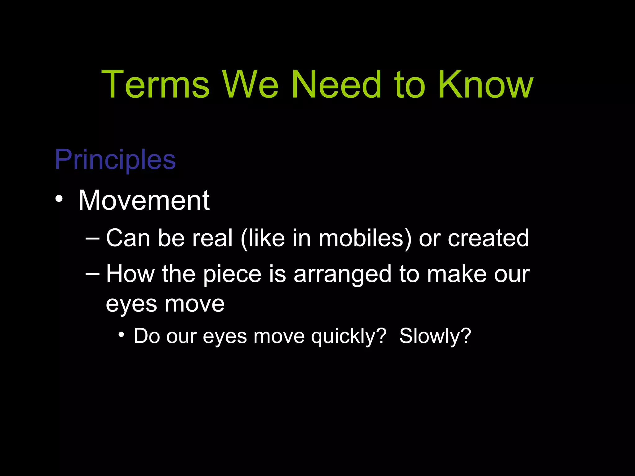 Terms We Need to Know
Principles
• Movement
– Can be real (like in mobiles) or created
– How the piece is arranged to make our
eyes move
• Do our eyes move quickly? Slowly?
 